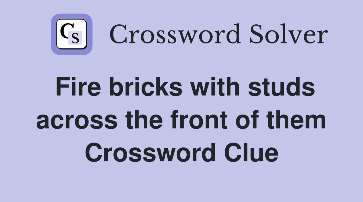 Fire bricks with studs across the front of them Crossword Clue