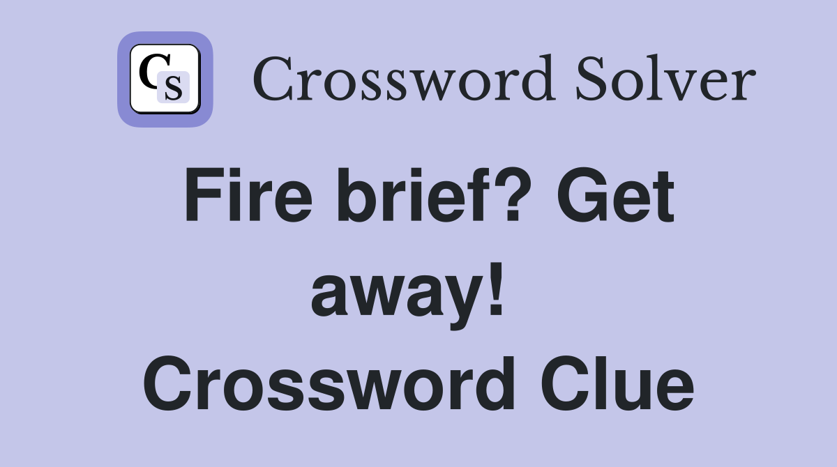 Fire brief? Get away!  Crossword Clue
