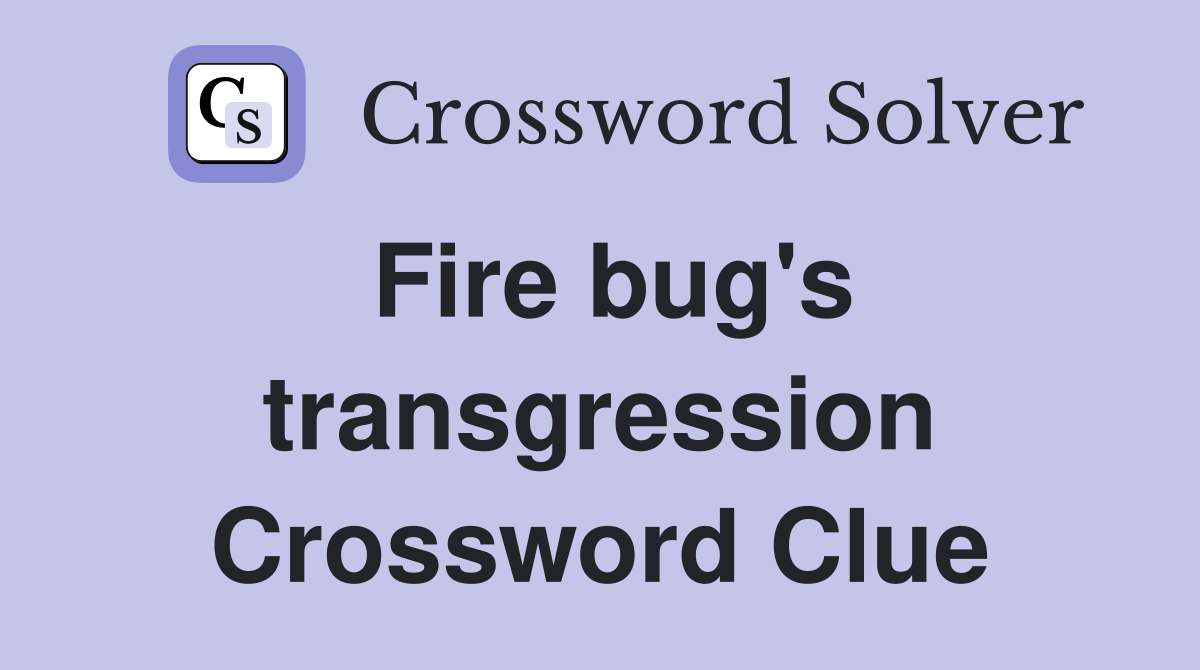 Fire bug's transgression Crossword Clue