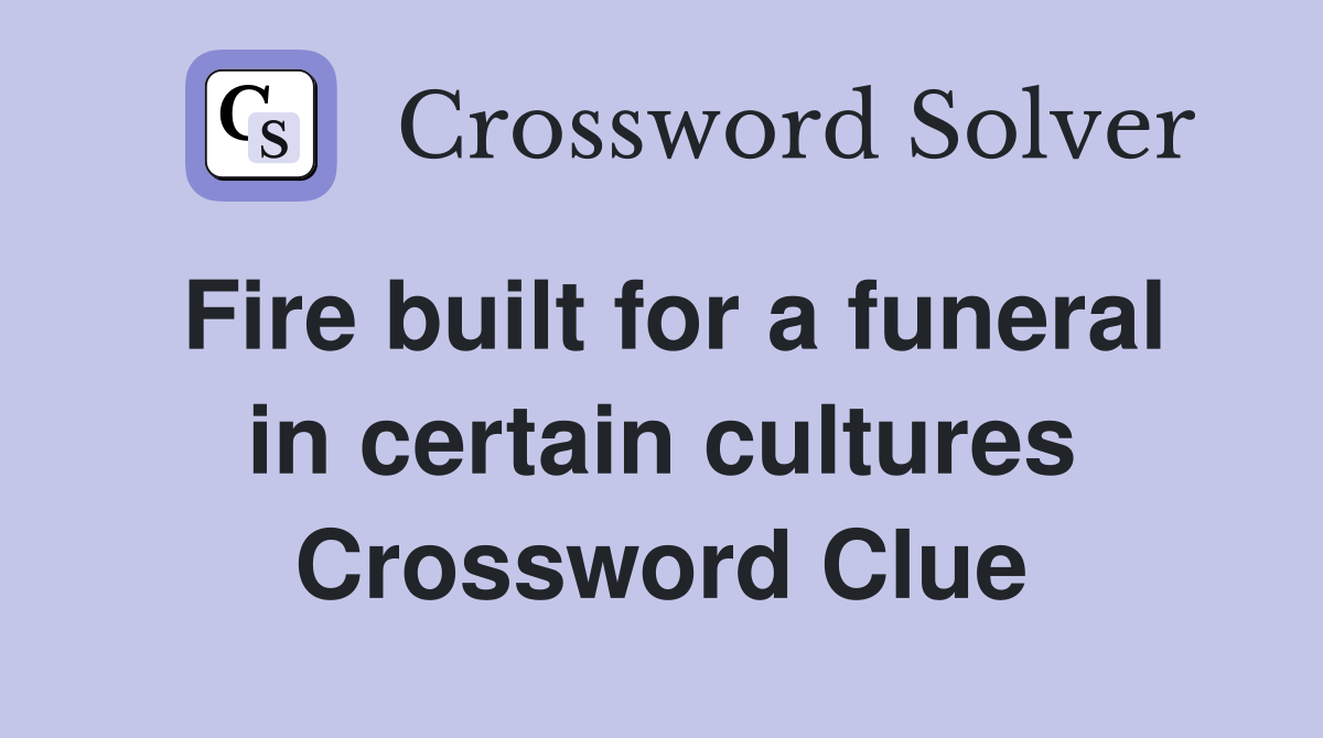 Fire built for a funeral in certain cultures Crossword Clue