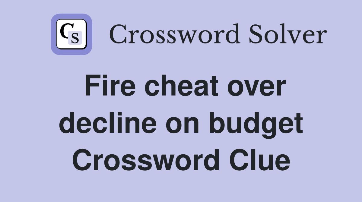 Fire cheat over decline on budget Crossword Clue