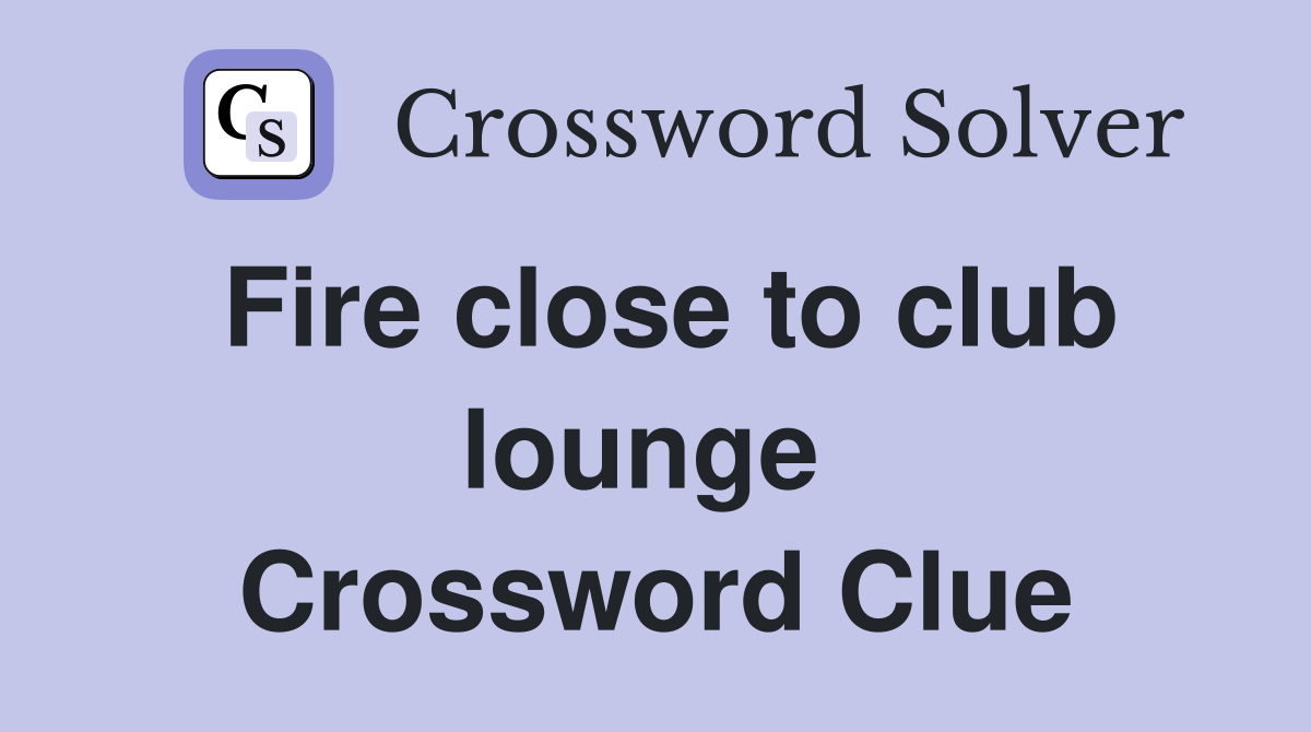 Fire close to club lounge  Crossword Clue