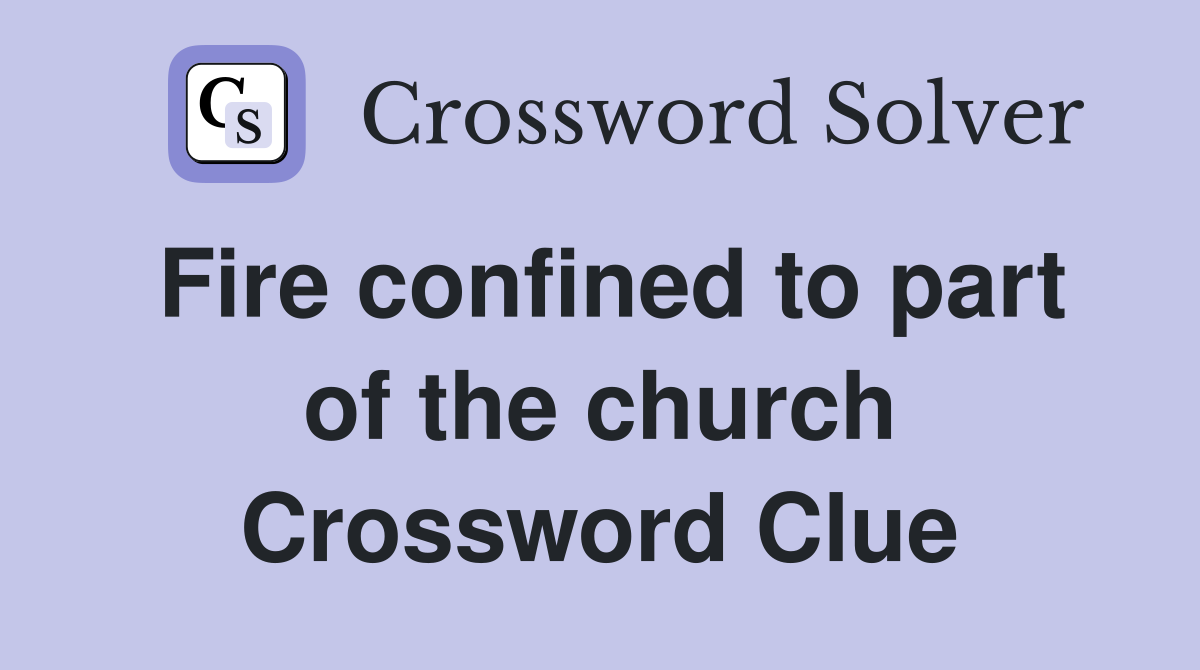 Fire confined to part of the church Crossword Clue