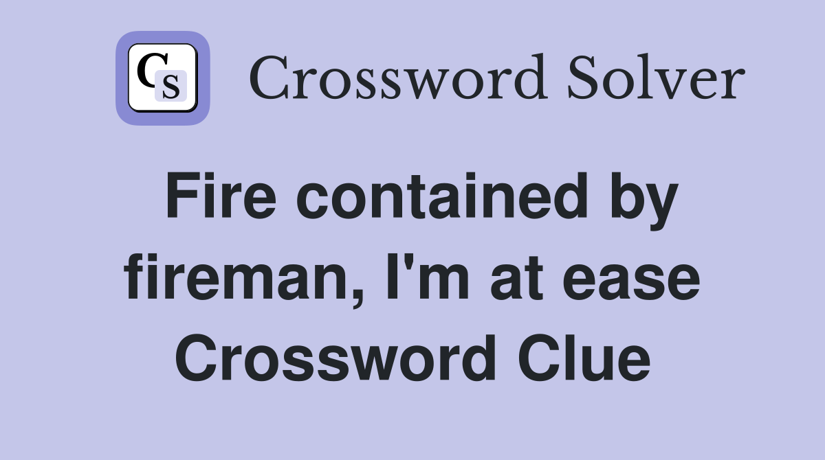 Fire contained by fireman, I'm at ease Crossword Clue