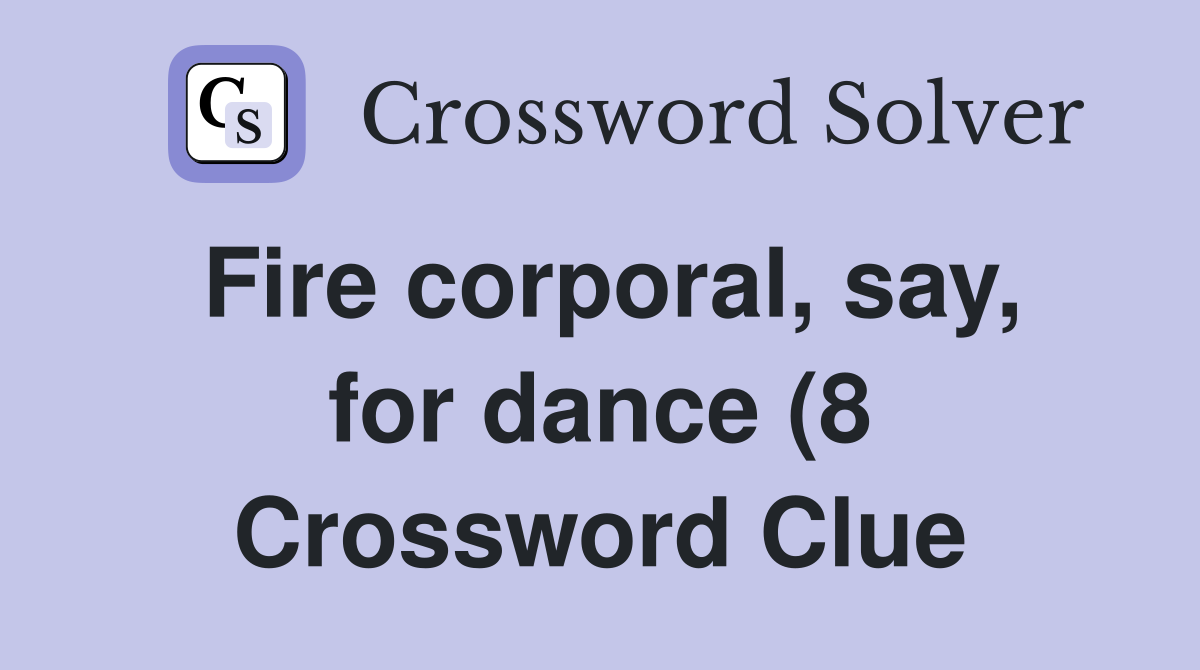 Fire corporal say for dance (8) Crossword Clue Answers Crossword Fire corporal say for dance (8) Crossword Clue Answers Crossword