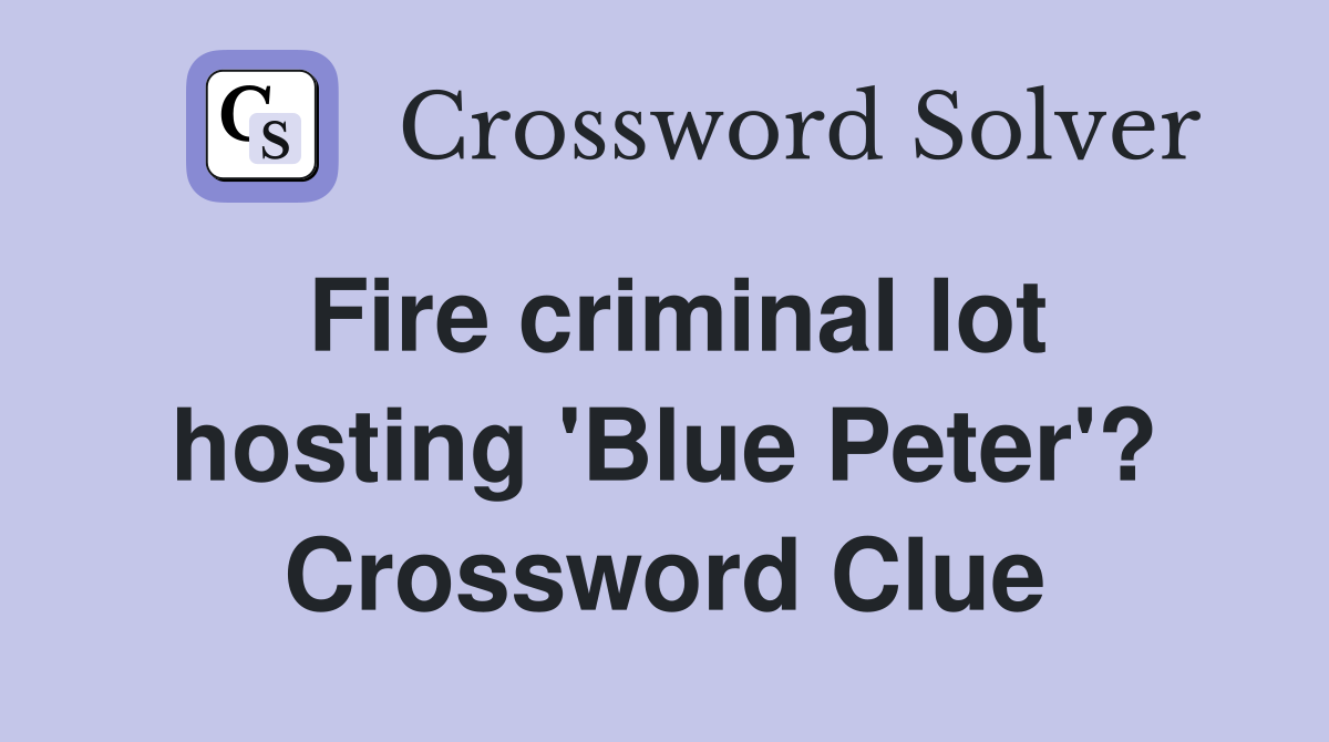 Fire criminal lot hosting 'Blue Peter'? Crossword Clue