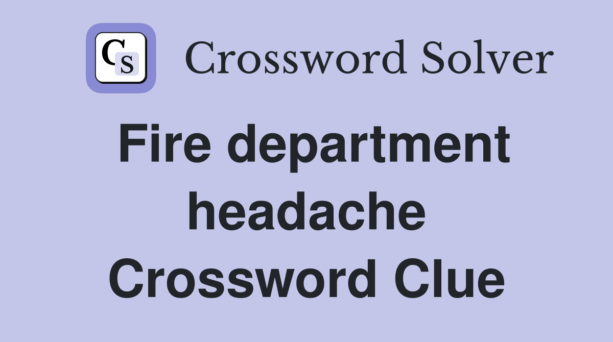 Fire department headache Crossword Clue