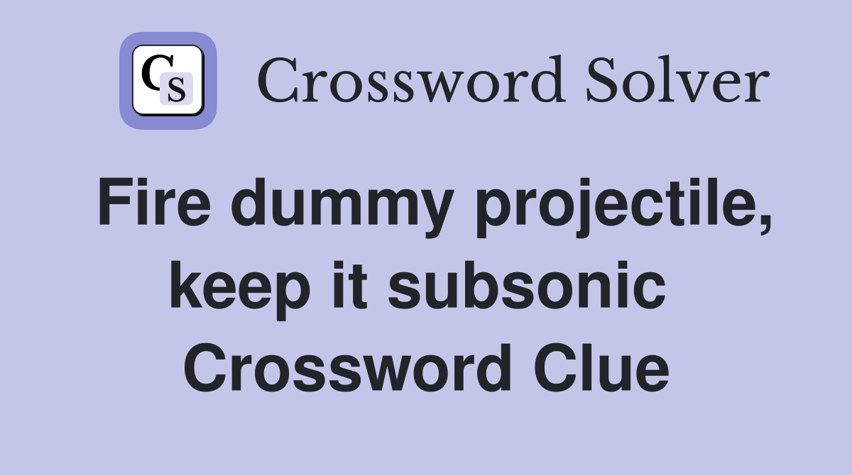 Fire dummy projectile, keep it subsonic  Crossword Clue