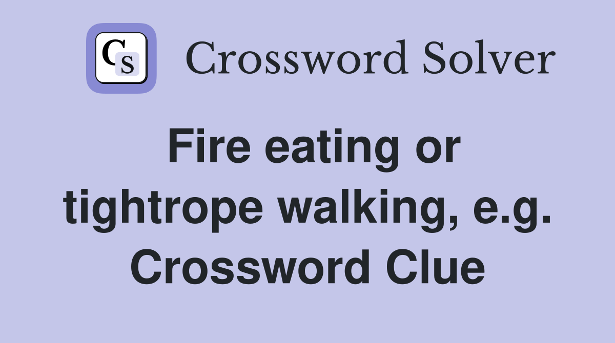Fire eating or tightrope walking, e.g. Crossword Clue