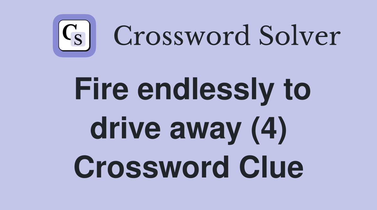 Fire endlessly to drive away (4) Crossword Clue