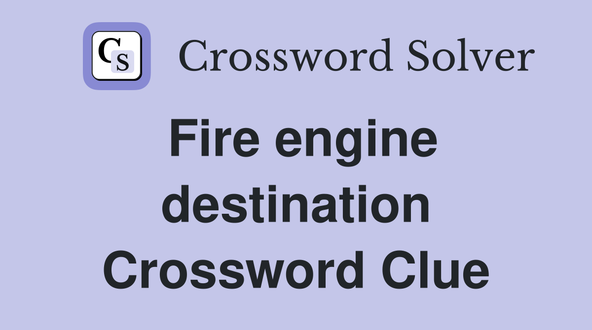 Fire engine destination Crossword Clue