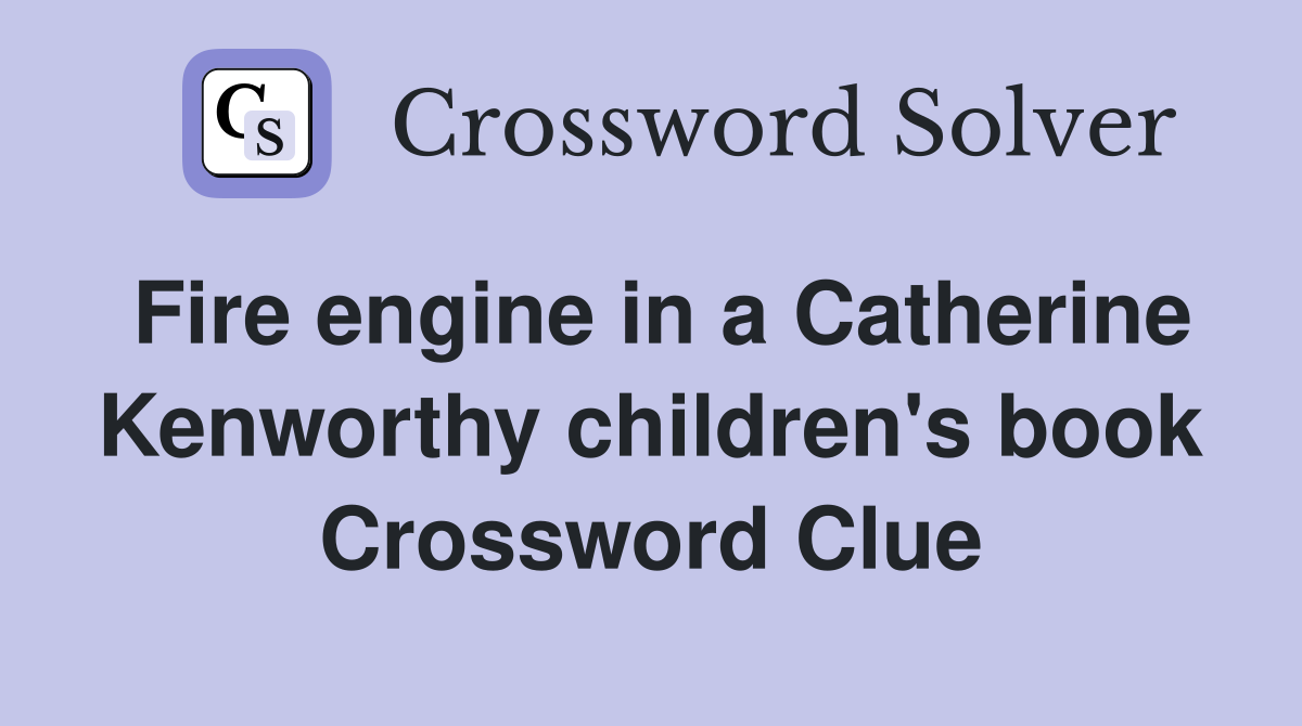 Fire engine in a Catherine Kenworthy children's book Crossword Clue