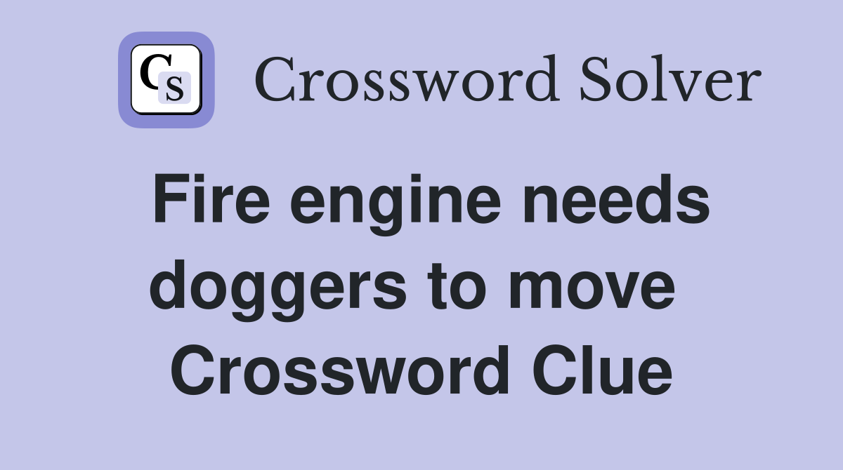 Fire engine needs doggers to move  Crossword Clue