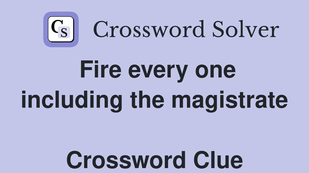 Fire every one including the magistrate  Crossword Clue