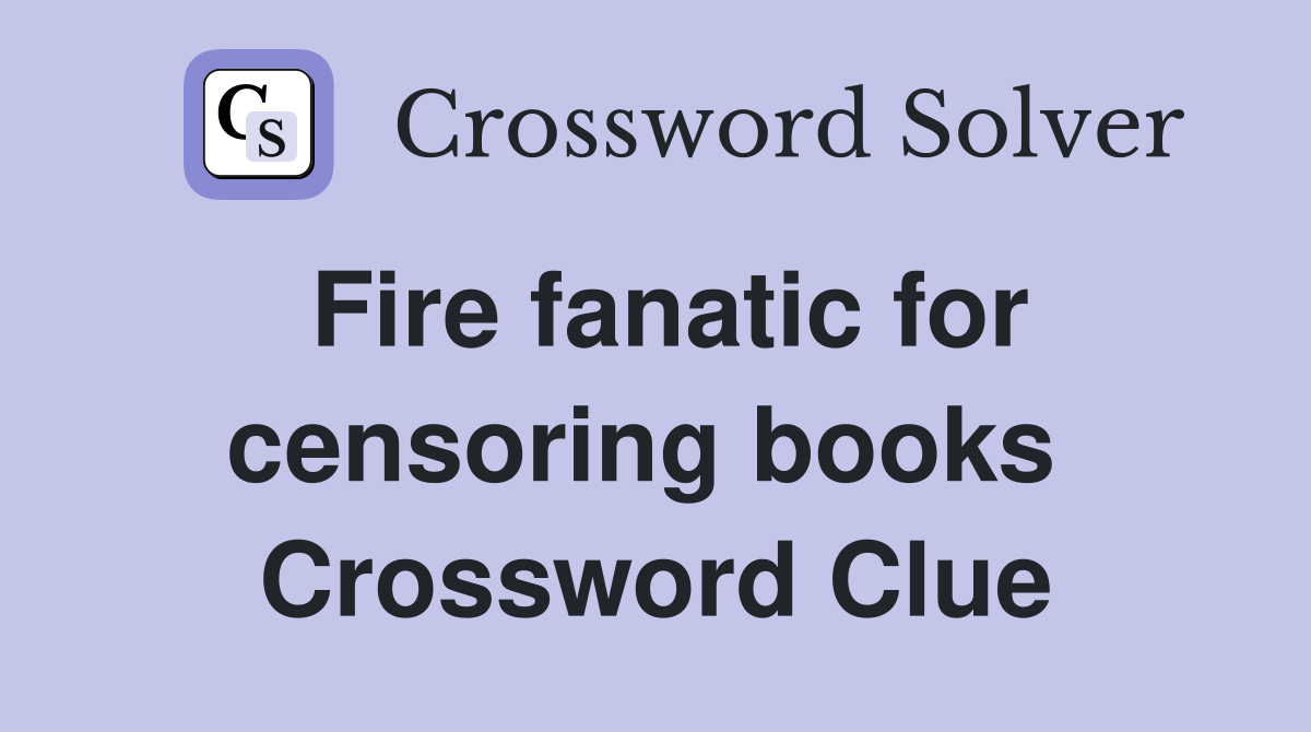 Fire fanatic for censoring books  Crossword Clue