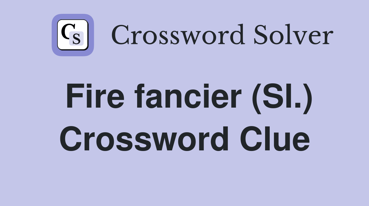 Fire fancier (Sl.) Crossword Clue