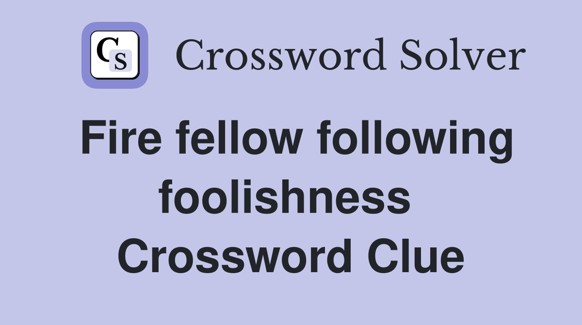 Fire fellow following foolishness  Crossword Clue