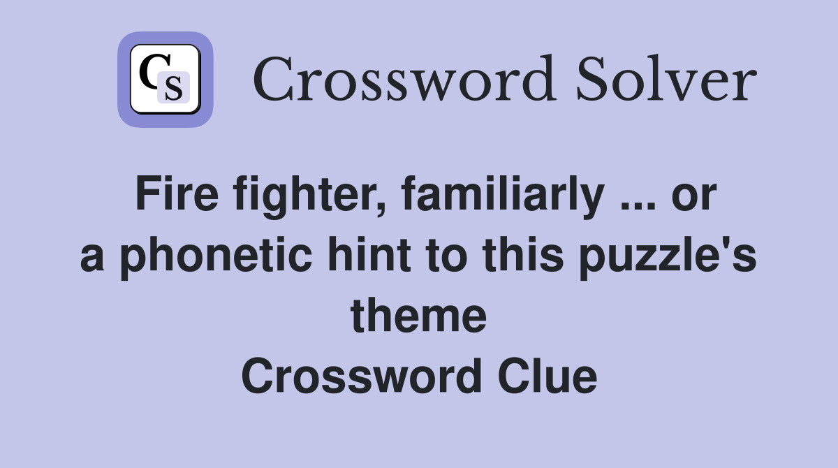 Fire fighter, familiarly ... or a phonetic hint to this puzzle's theme Crossword Clue