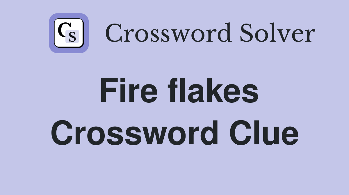 Fire flakes Crossword Clue