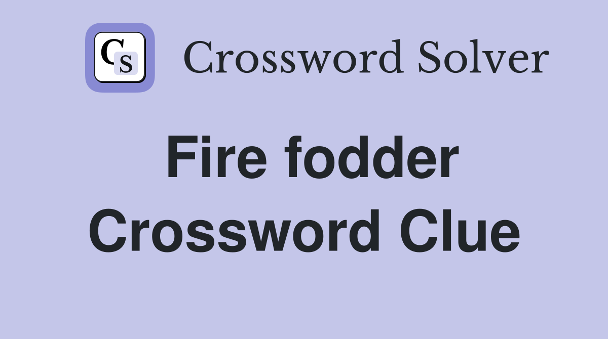 Fire fodder Crossword Clue