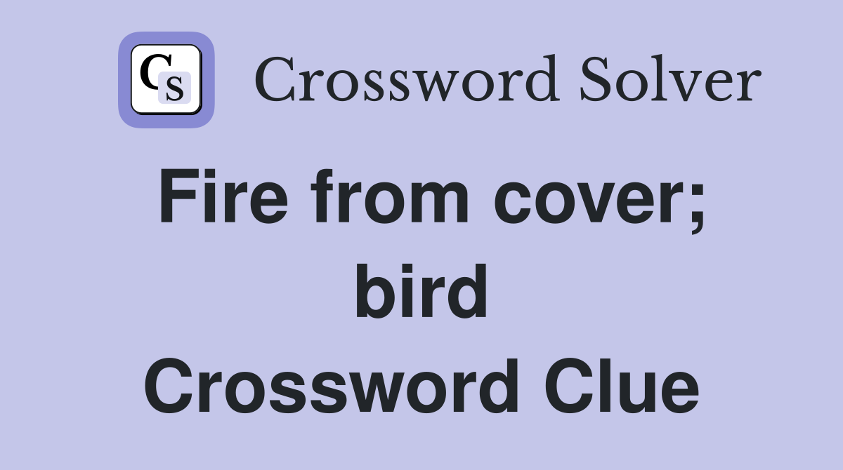 Fire from cover; bird Crossword Clue