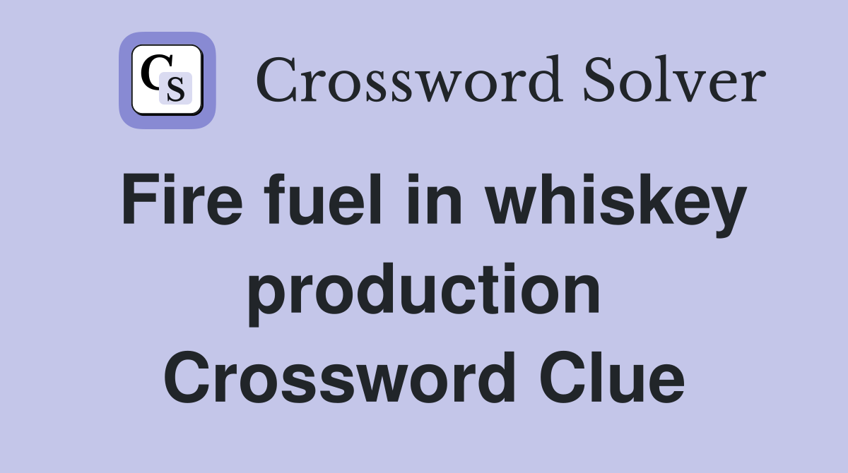 Fire fuel in whiskey production Crossword Clue