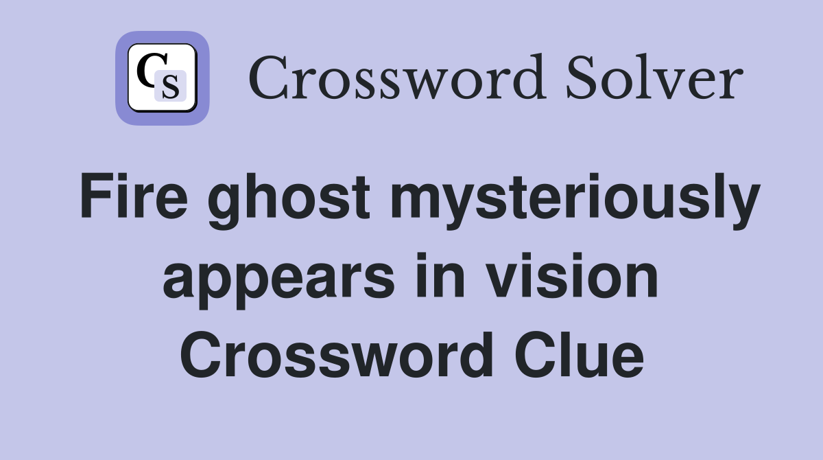 Fire ghost mysteriously appears in vision Crossword Clue