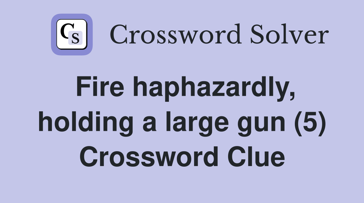 Fire haphazardly, holding a large gun (5) Crossword Clue