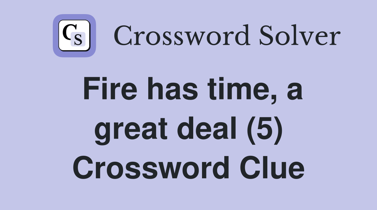 Fire has time, a great deal (5) Crossword Clue