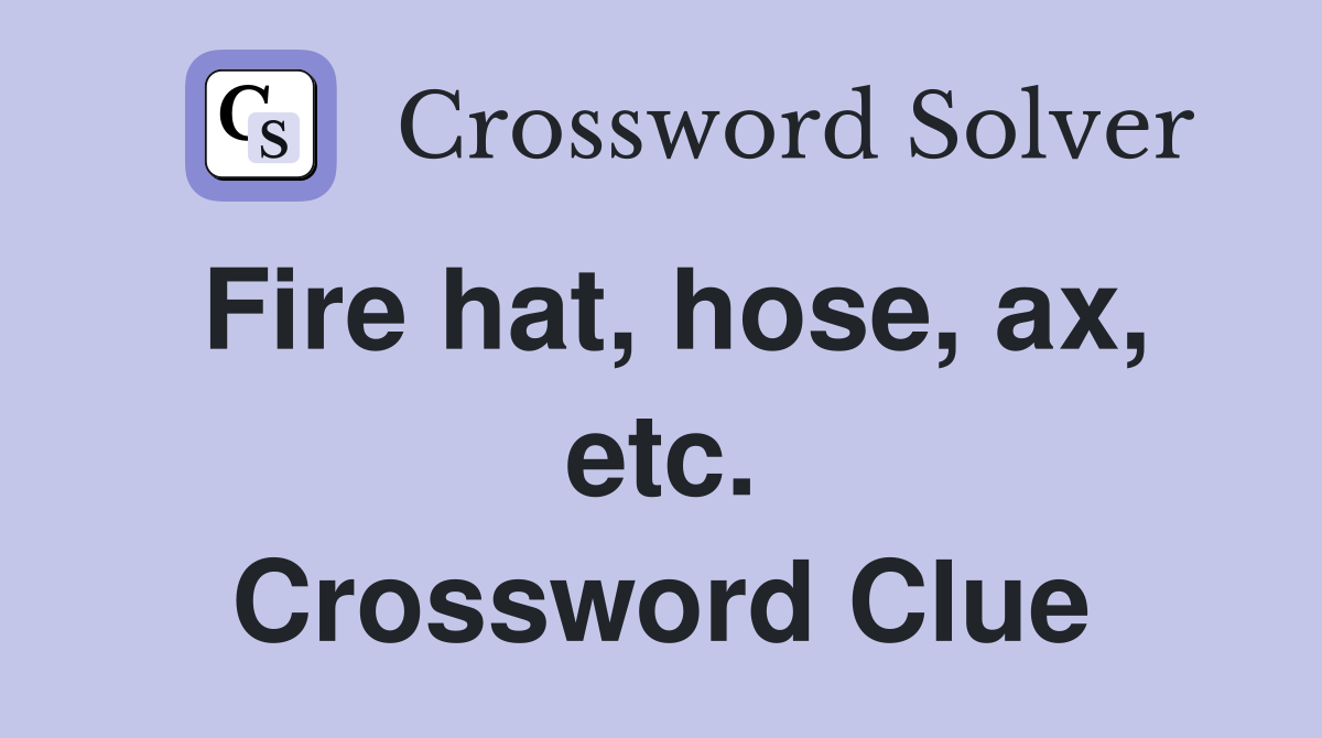 Fire hat, hose, ax, etc. Crossword Clue