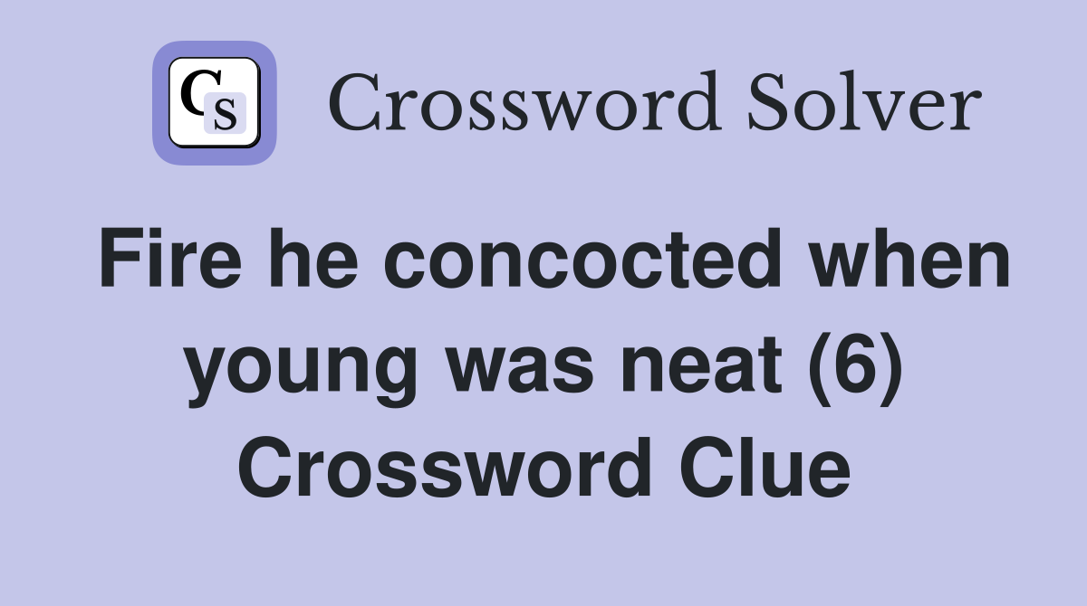 Fire he concocted when young was neat (6) Crossword Clue