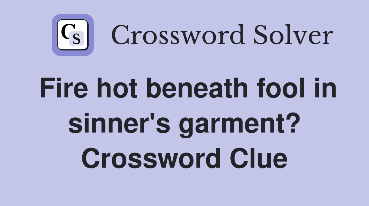 Fire hot beneath fool in sinner's garment? Crossword Clue