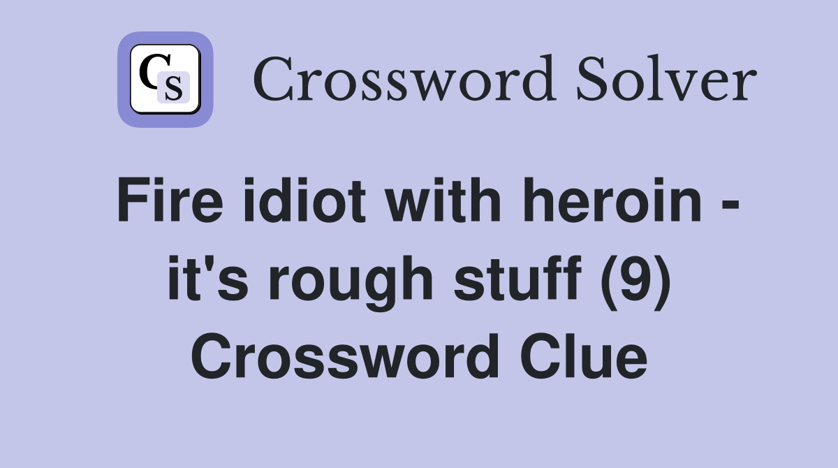 Fire idiot with heroin - it's rough stuff (9) Crossword Clue