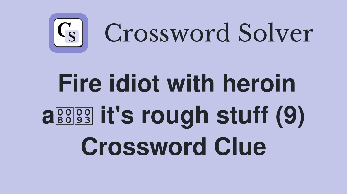 Fire idiot with heroin a it's rough stuff (9) Crossword Clue