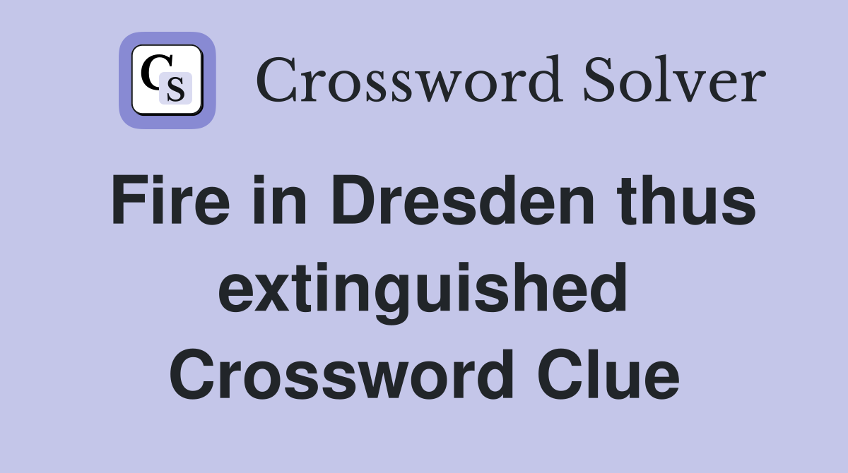 Fire in Dresden thus extinguished Crossword Clue