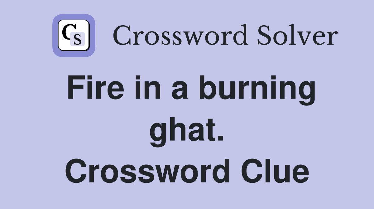 Fire in a burning ghat. Crossword Clue