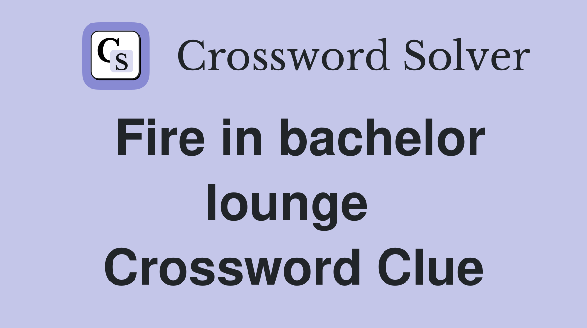 Fire in bachelor lounge  Crossword Clue