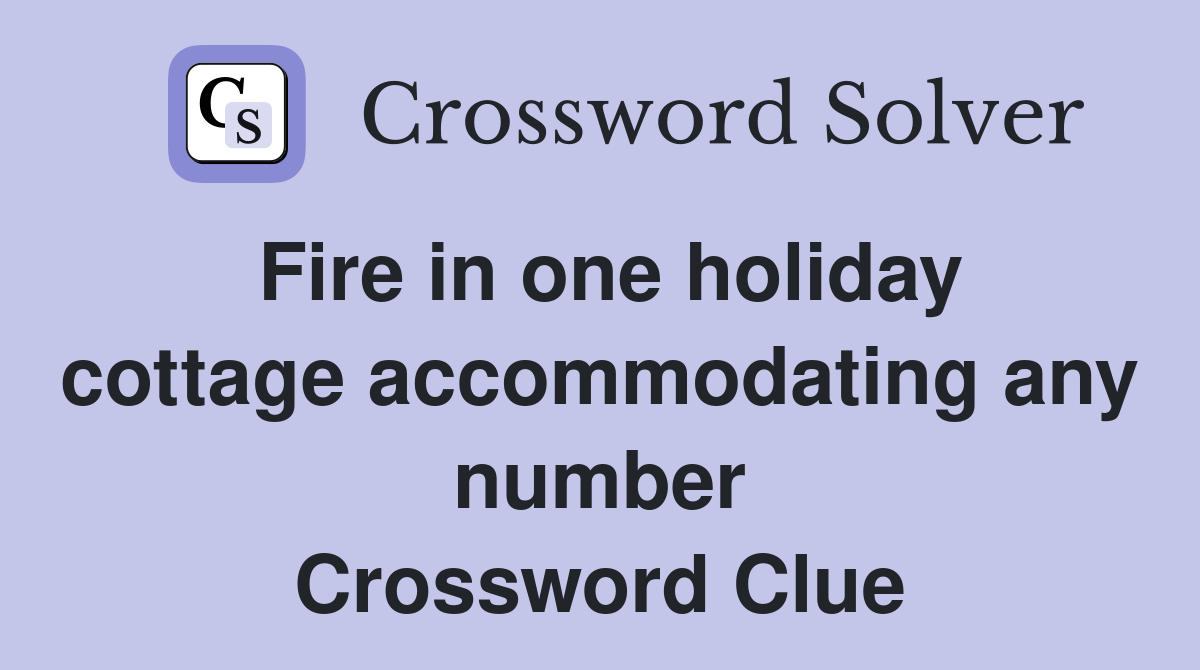 Fire in one holiday cottage accommodating any number Crossword Clue