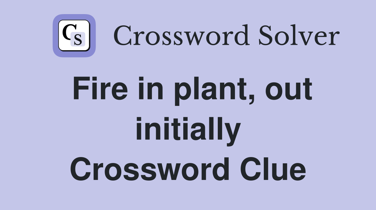 Fire in plant, out initially Crossword Clue