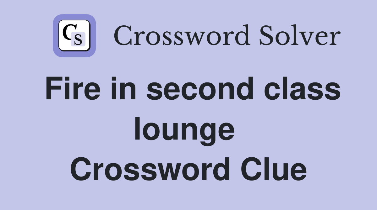 Fire in second class lounge  Crossword Clue