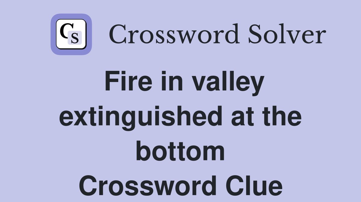 Fire in valley extinguished at the bottom Crossword Clue