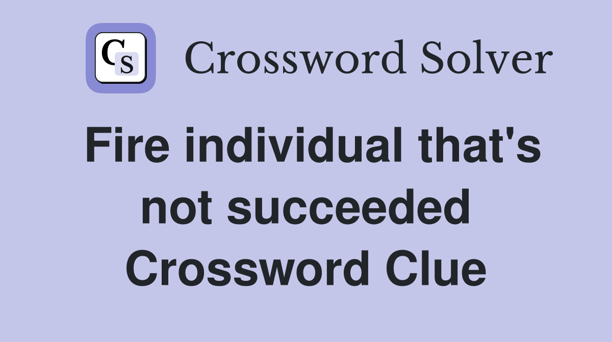 Fire individual that's not succeeded Crossword Clue