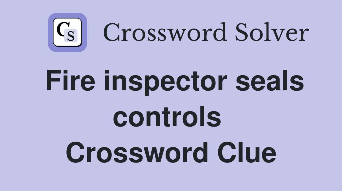 Fire inspector seals controls  Crossword Clue