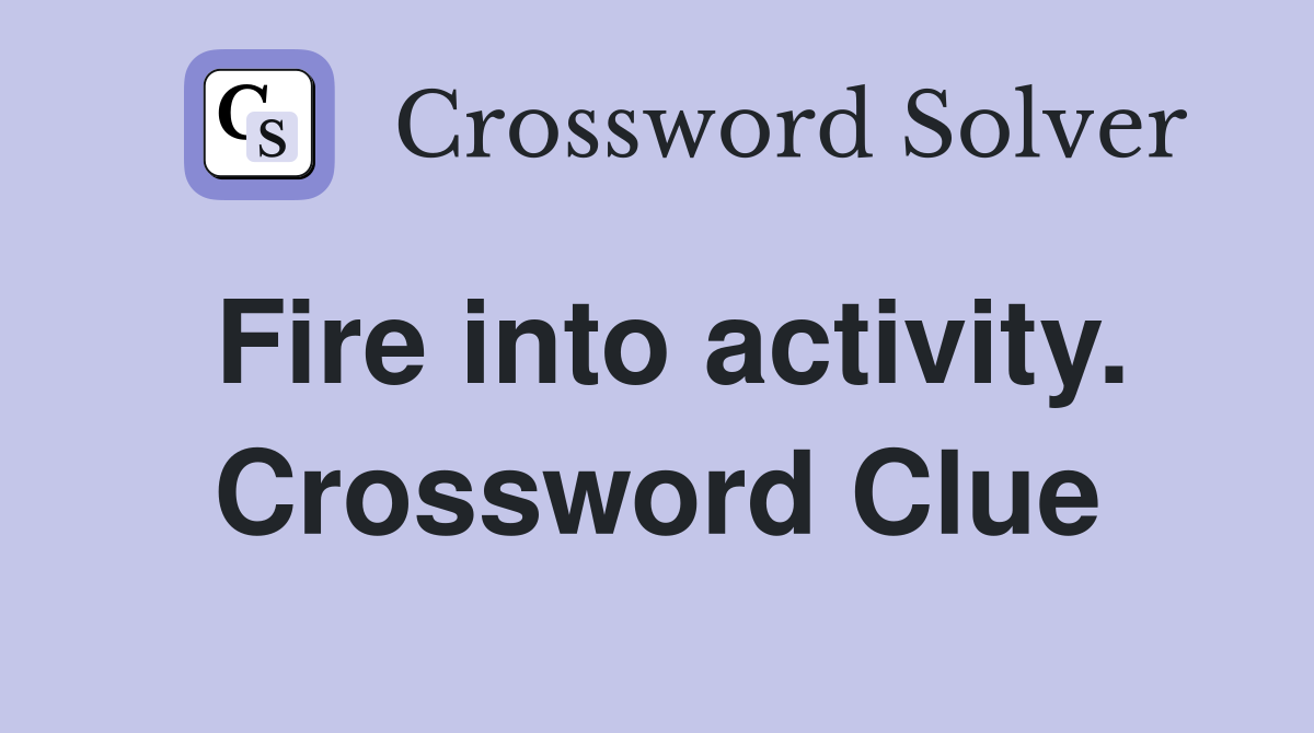 Fire into activity. Crossword Clue