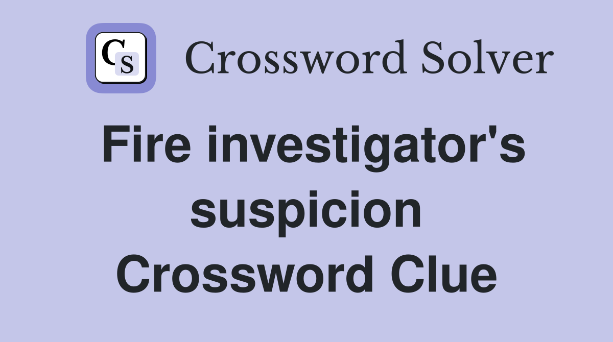 Fire investigator's suspicion Crossword Clue