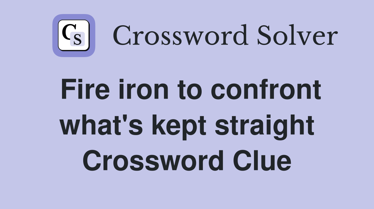 Fire iron to confront what's kept straight Crossword Clue