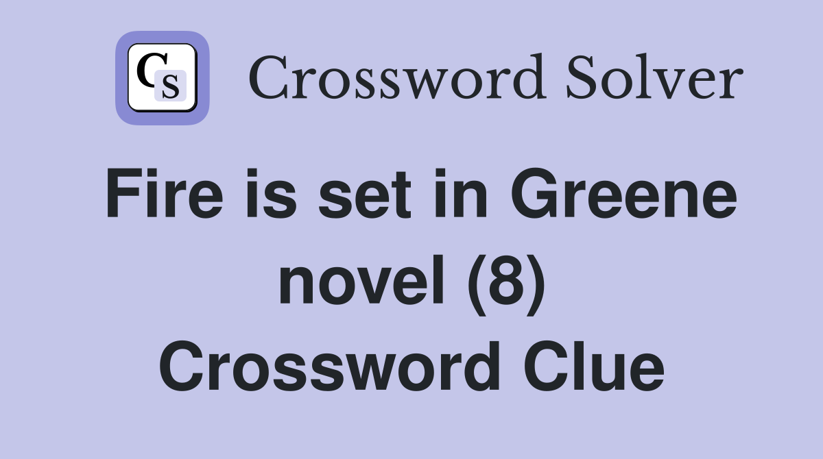 Fire is set in Greene novel (8) Crossword Clue