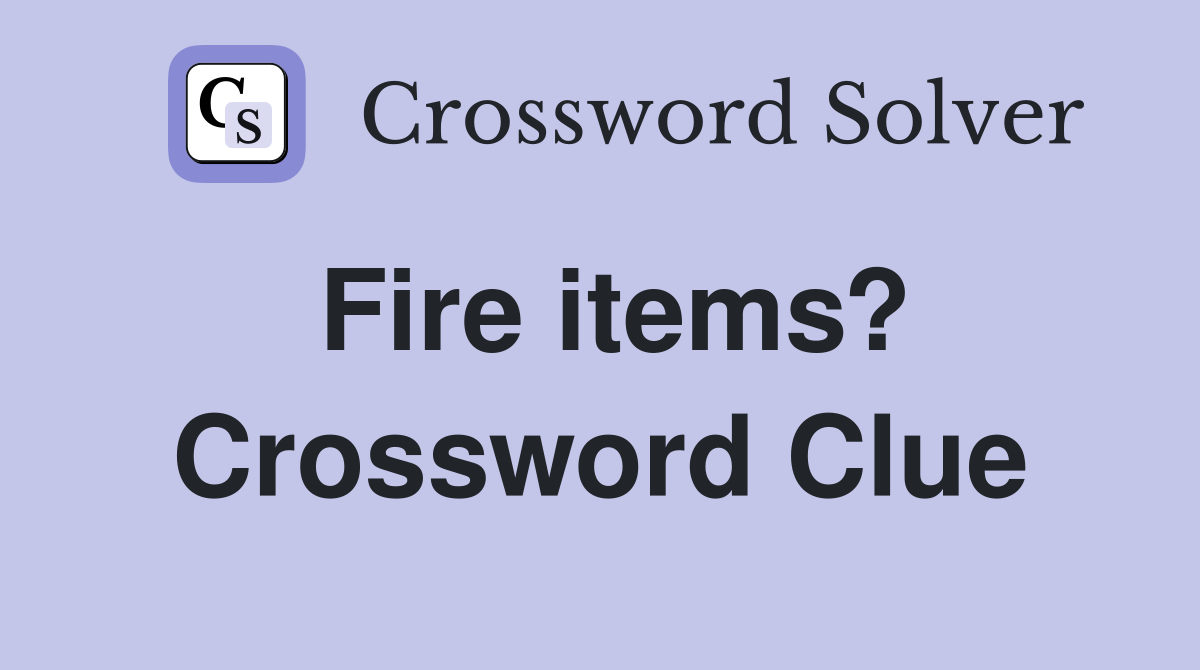 Fire items? Crossword Clue