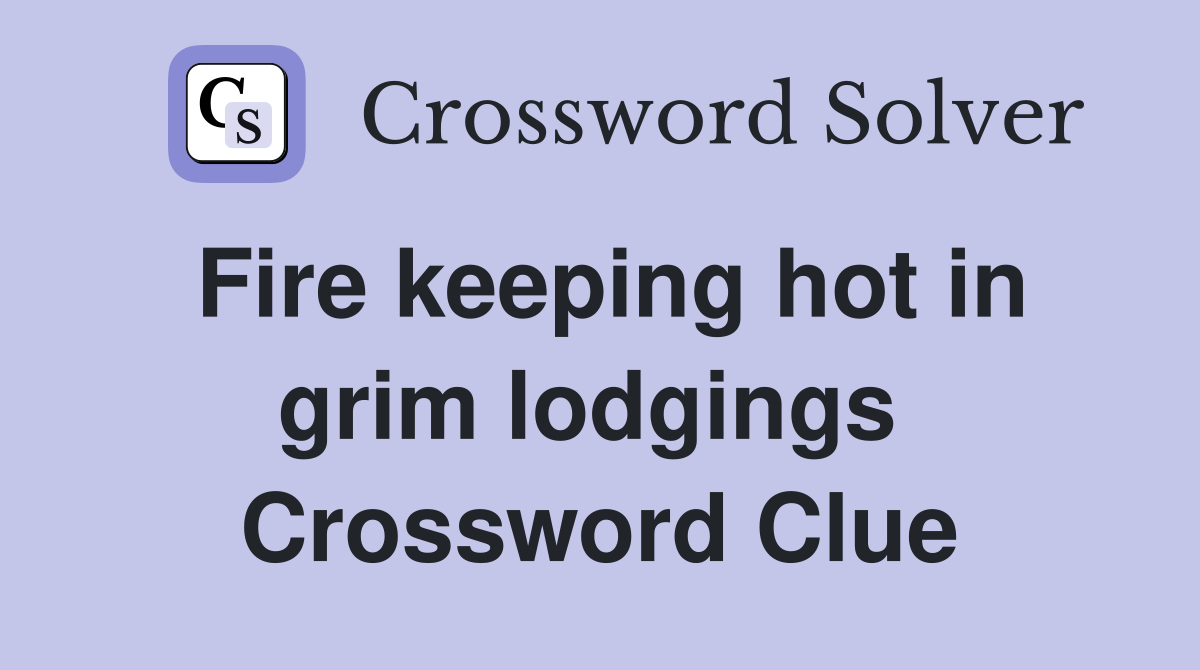 Fire keeping hot in grim lodgings  Crossword Clue