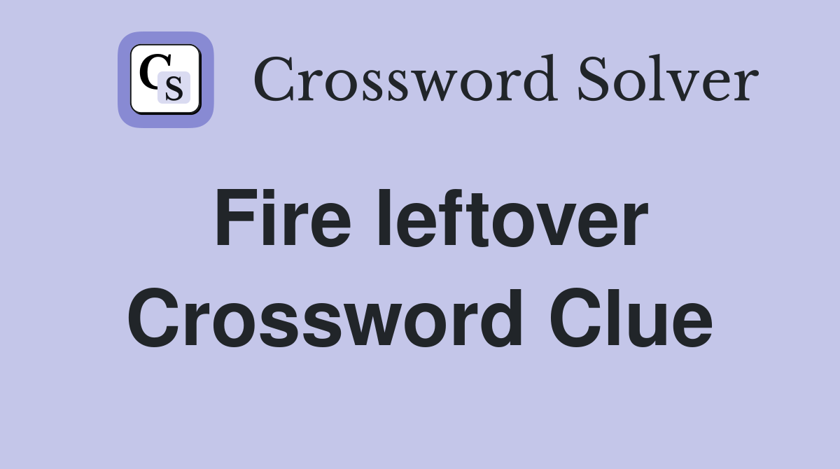 Fire leftover Crossword Clue